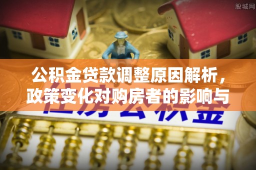 曲沃公积金贷款调整原因解析，政策变化对购房者的影响与应对