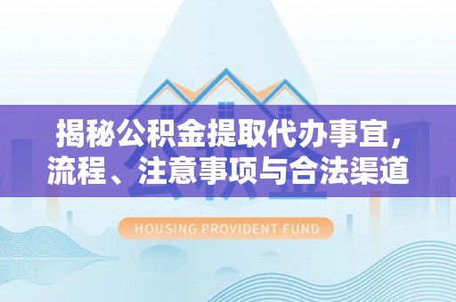 曲沃揭秘公积金提取代办事宜，流程、注意事项与合法渠道