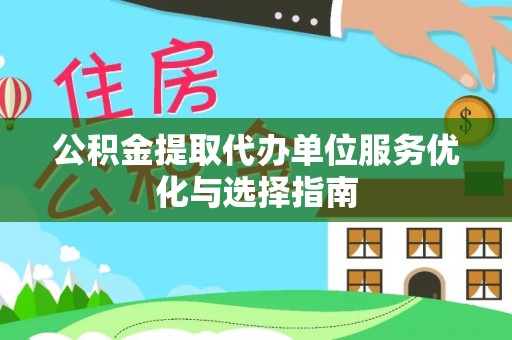 曲沃公积金提取代办单位服务优化与选择指南
