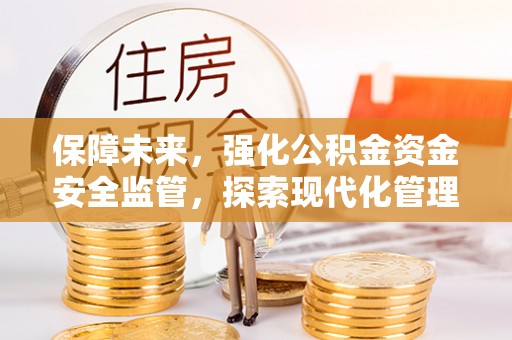 曲沃保障未来，强化公积金资金安全监管，探索现代化管理新路径