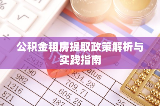 曲沃公积金租房提取政策解析与实践指南