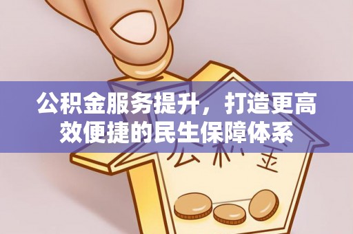 曲沃公积金服务提升，打造更高效便捷的民生保障体系