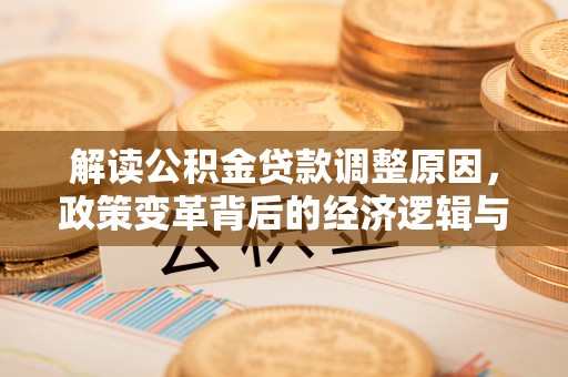 曲沃解读公积金贷款调整原因，政策变革背后的经济逻辑与民生影响