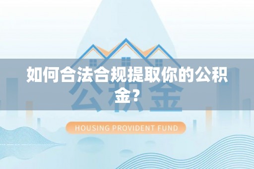 曲沃如何合法合规提取你的公积金？